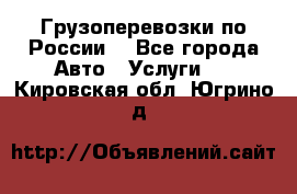 Грузоперевозки по России  - Все города Авто » Услуги   . Кировская обл.,Югрино д.